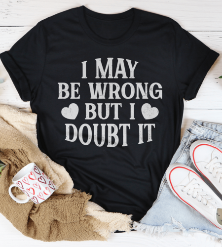 I May Be Wrong But I Doubt It Tee